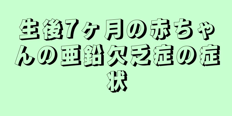 生後7ヶ月の赤ちゃんの亜鉛欠乏症の症状