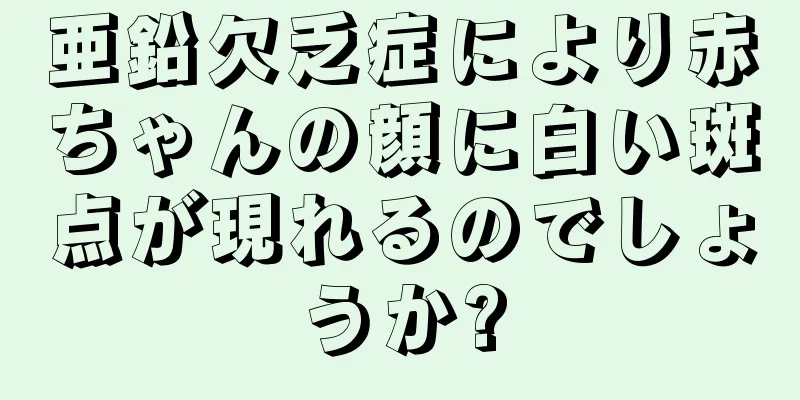 亜鉛欠乏症により赤ちゃんの顔に白い斑点が現れるのでしょうか?