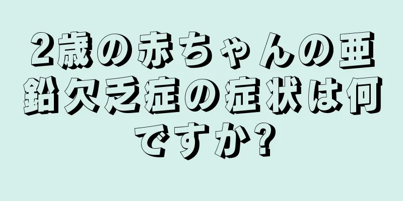 2歳の赤ちゃんの亜鉛欠乏症の症状は何ですか?