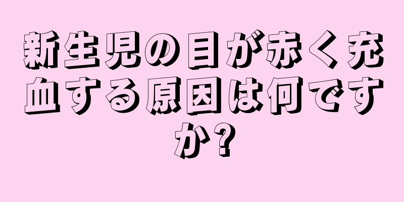 新生児の目が赤く充血する原因は何ですか?