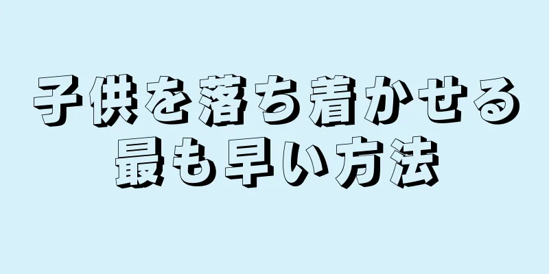 子供を落ち着かせる最も早い方法