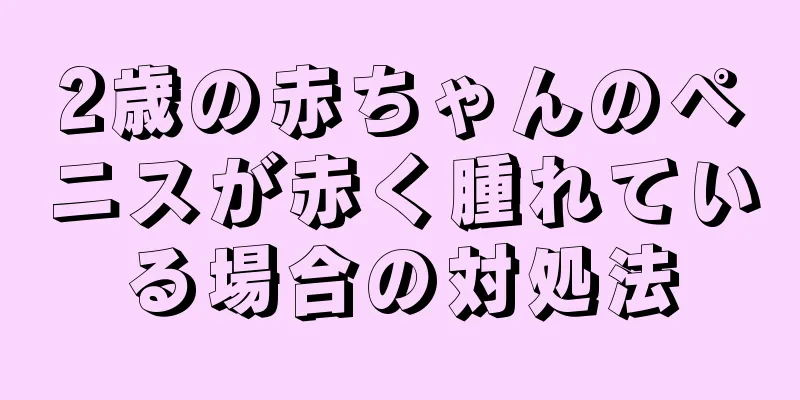 2歳の赤ちゃんのペニスが赤く腫れている場合の対処法
