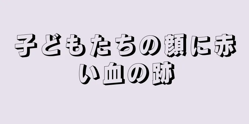 子どもたちの顔に赤い血の跡