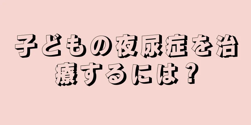 子どもの夜尿症を治療するには？