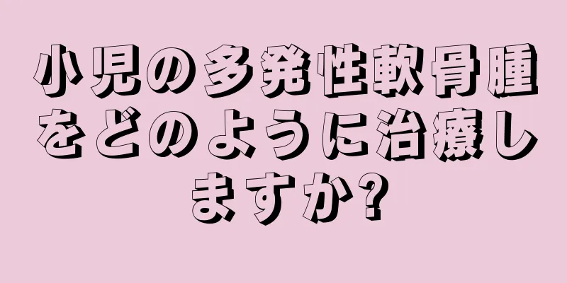 小児の多発性軟骨腫をどのように治療しますか?