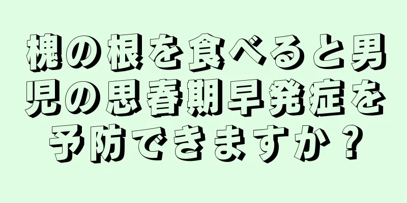 槐の根を食べると男児の思春期早発症を予防できますか？