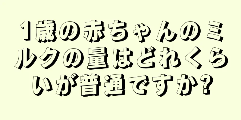 1歳の赤ちゃんのミルクの量はどれくらいが普通ですか?