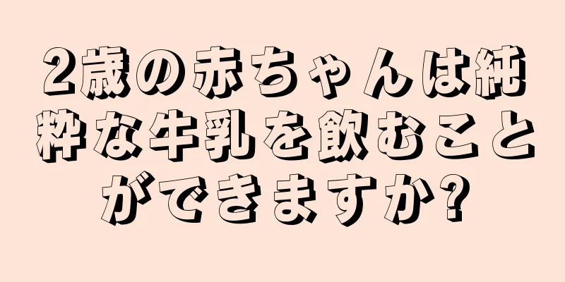 2歳の赤ちゃんは純粋な牛乳を飲むことができますか?
