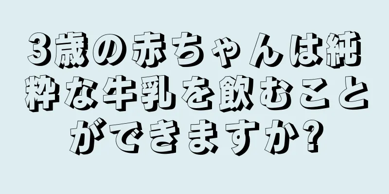 3歳の赤ちゃんは純粋な牛乳を飲むことができますか?