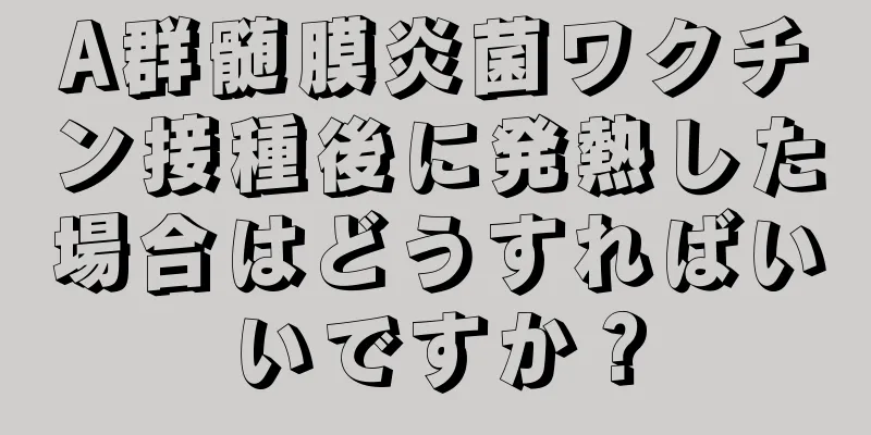 A群髄膜炎菌ワクチン接種後に発熱した場合はどうすればいいですか？