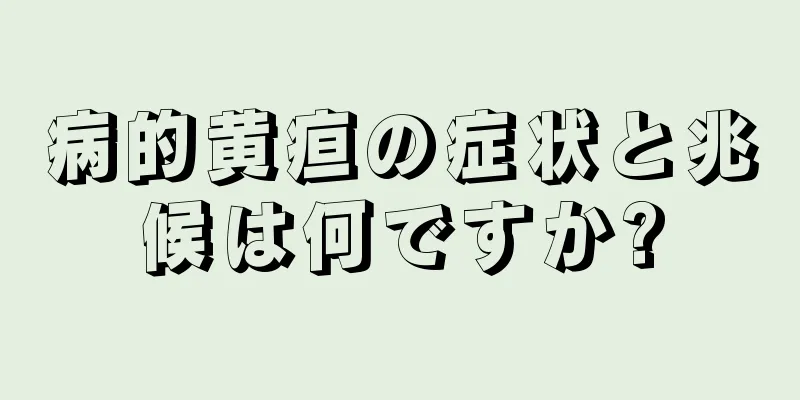 病的黄疸の症状と兆候は何ですか?