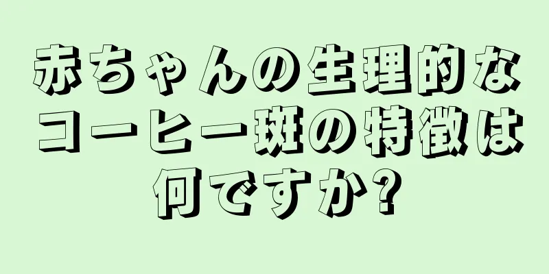 赤ちゃんの生理的なコーヒー斑の特徴は何ですか?