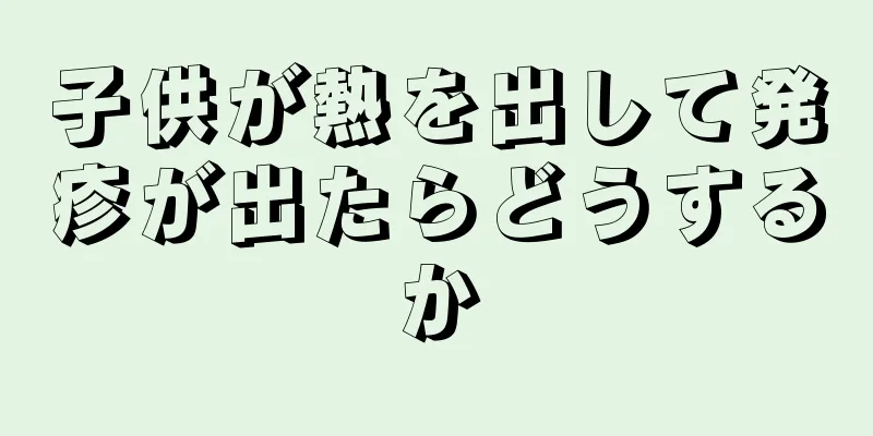 子供が熱を出して発疹が出たらどうするか