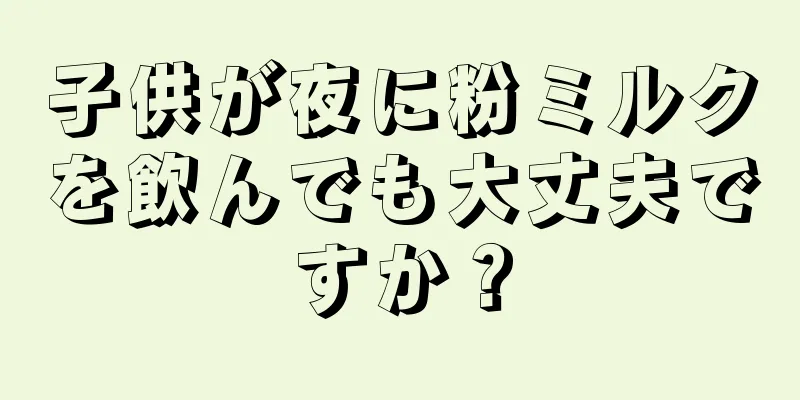 子供が夜に粉ミルクを飲んでも大丈夫ですか？
