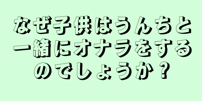 なぜ子供はうんちと一緒にオナラをするのでしょうか？