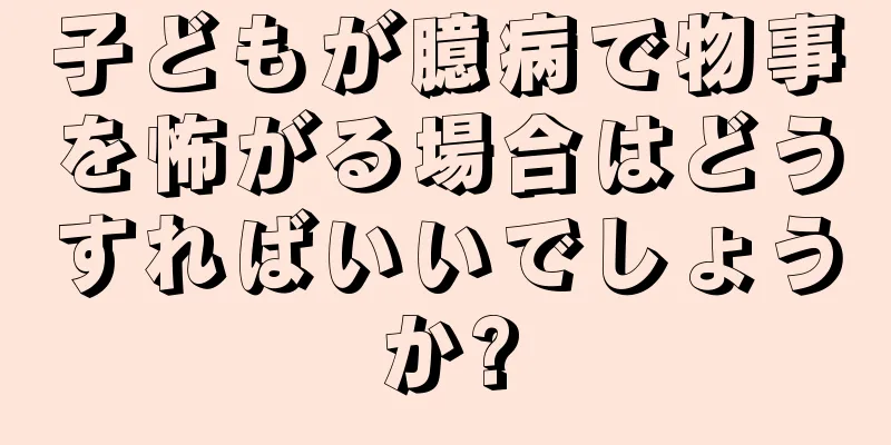 子どもが臆病で物事を怖がる場合はどうすればいいでしょうか?