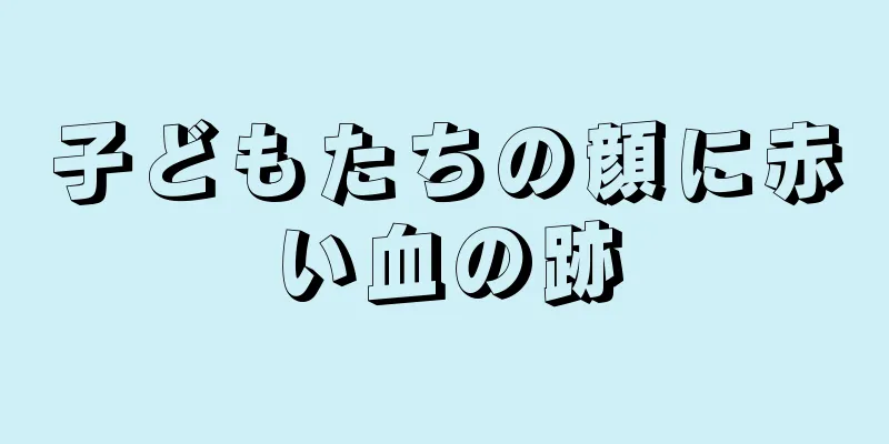 子どもたちの顔に赤い血の跡