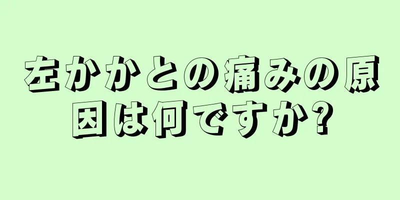 左かかとの痛みの原因は何ですか?