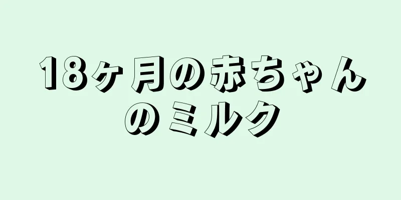 18ヶ月の赤ちゃんのミルク