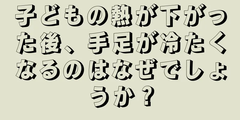 子どもの熱が下がった後、手足が冷たくなるのはなぜでしょうか？
