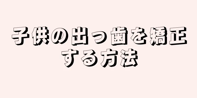 子供の出っ歯を矯正する方法