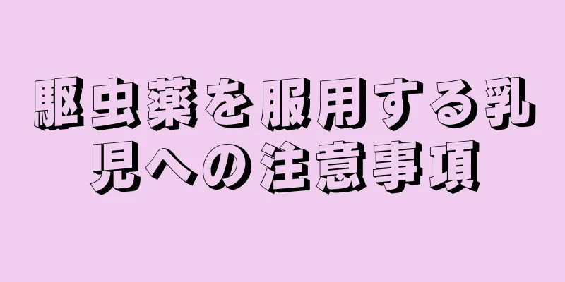 駆虫薬を服用する乳児への注意事項