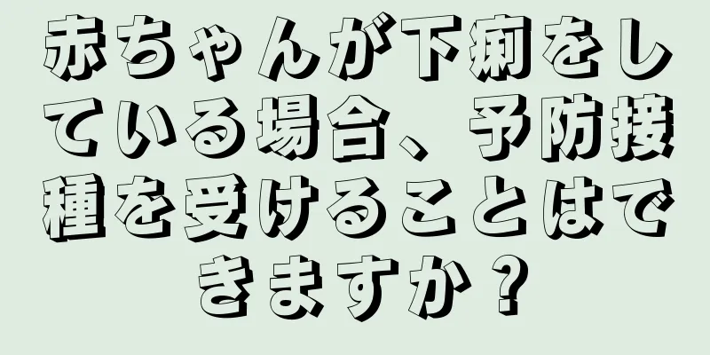 赤ちゃんが下痢をしている場合、予防接種を受けることはできますか？