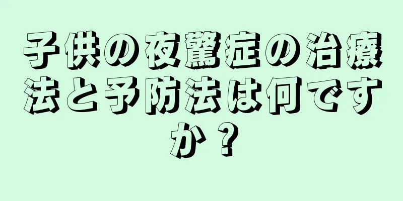 子供の夜驚症の治療法と予防法は何ですか？
