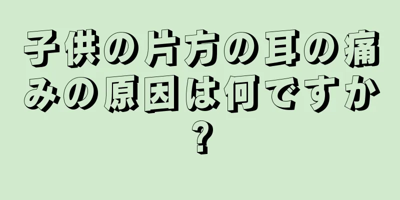 子供の片方の耳の痛みの原因は何ですか?