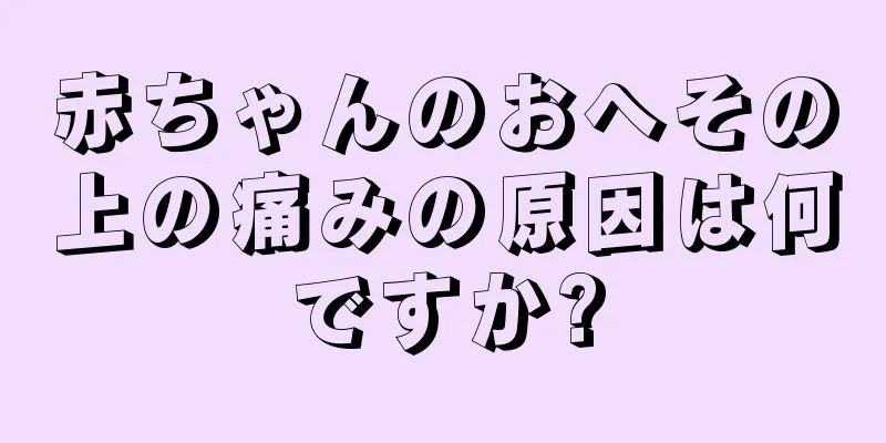 赤ちゃんのおへその上の痛みの原因は何ですか?