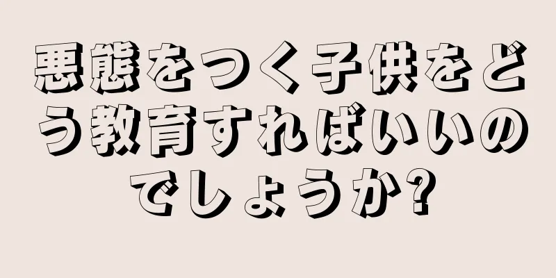 悪態をつく子供をどう教育すればいいのでしょうか?