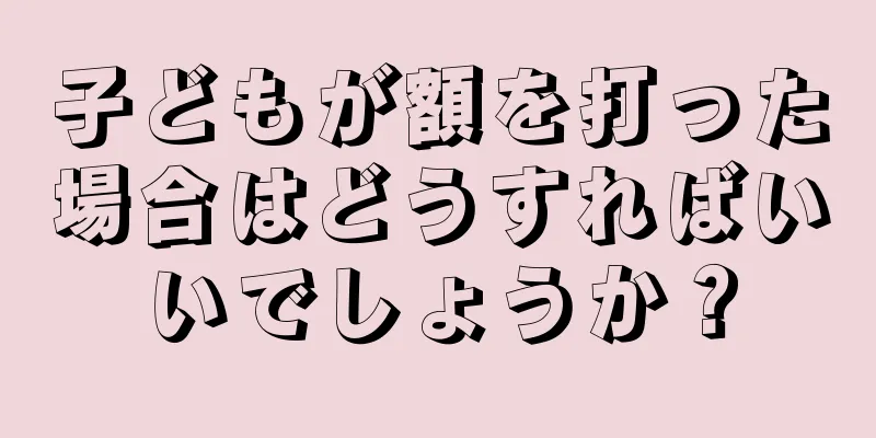 子どもが額を打った場合はどうすればいいでしょうか？