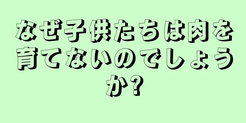 なぜ子供たちは肉を育てないのでしょうか?