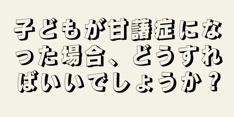 子どもが甘藷症になった場合、どうすればいいでしょうか？