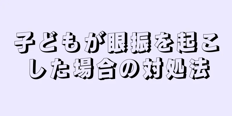 子どもが眼振を起こした場合の対処法