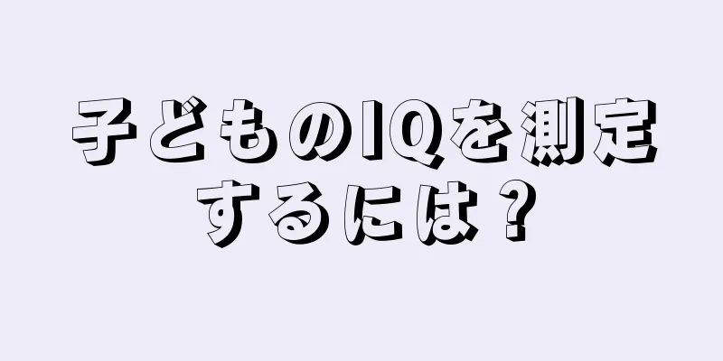 子どものIQを測定するには？