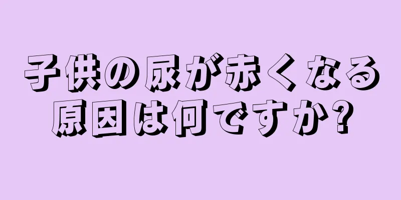 子供の尿が赤くなる原因は何ですか?