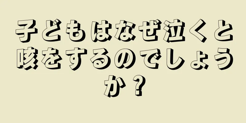子どもはなぜ泣くと咳をするのでしょうか？