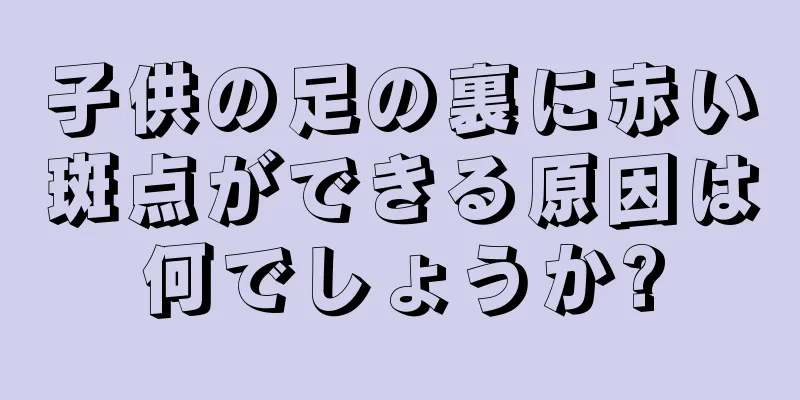 子供の足の裏に赤い斑点ができる原因は何でしょうか?