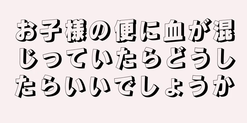 お子様の便に血が混じっていたらどうしたらいいでしょうか