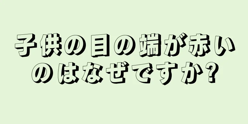 子供の目の端が赤いのはなぜですか?