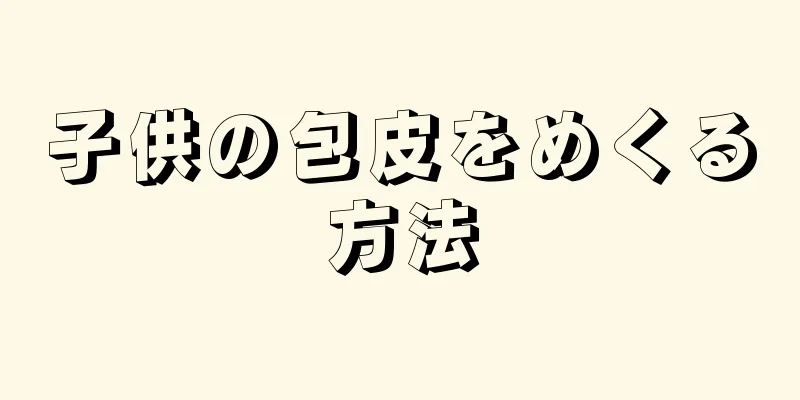 子供の包皮をめくる方法
