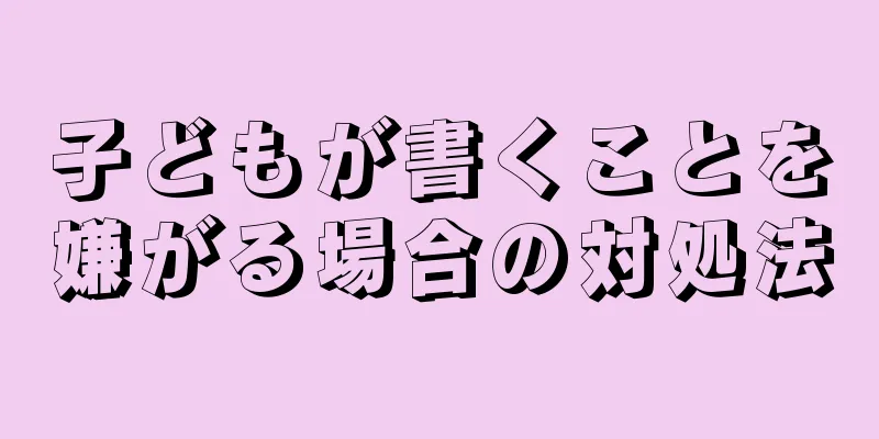 子どもが書くことを嫌がる場合の対処法