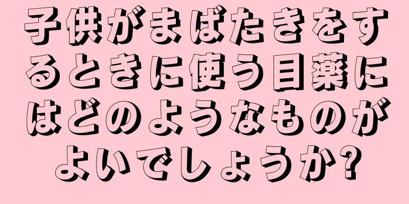 子供がまばたきをするときに使う目薬にはどのようなものがよいでしょうか?
