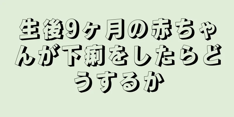 生後9ヶ月の赤ちゃんが下痢をしたらどうするか