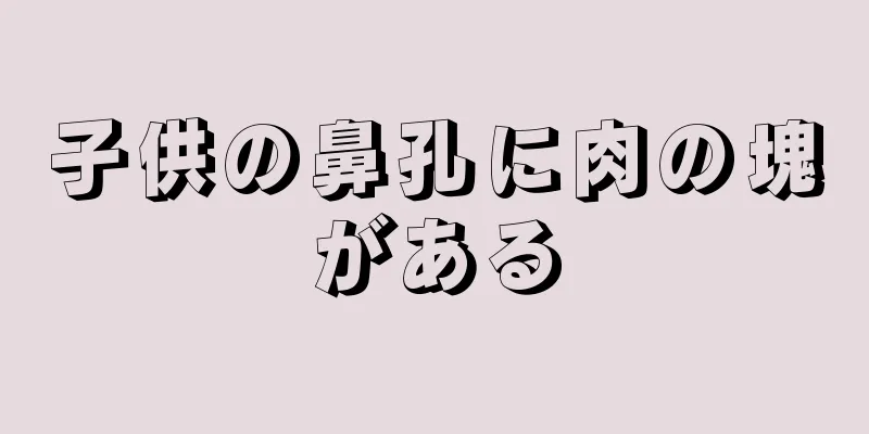 子供の鼻孔に肉の塊がある