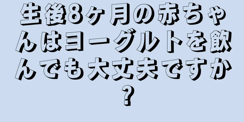 生後8ヶ月の赤ちゃんはヨーグルトを飲んでも大丈夫ですか？