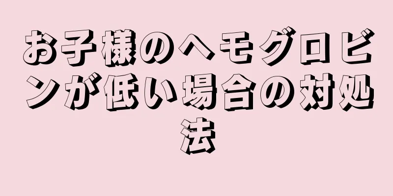 お子様のヘモグロビンが低い場合の対処法