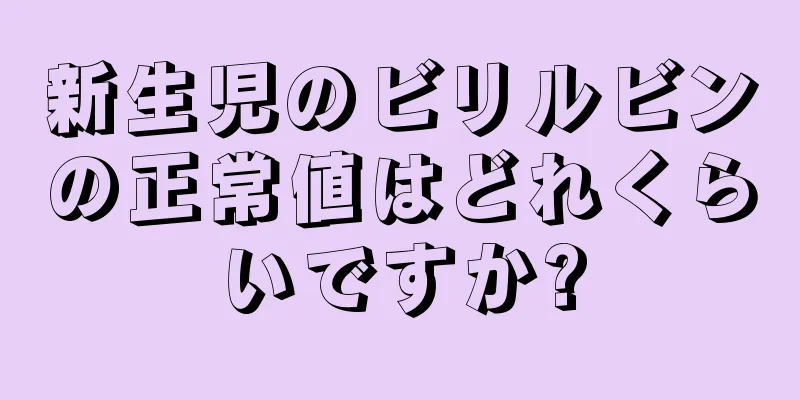 新生児のビリルビンの正常値はどれくらいですか?