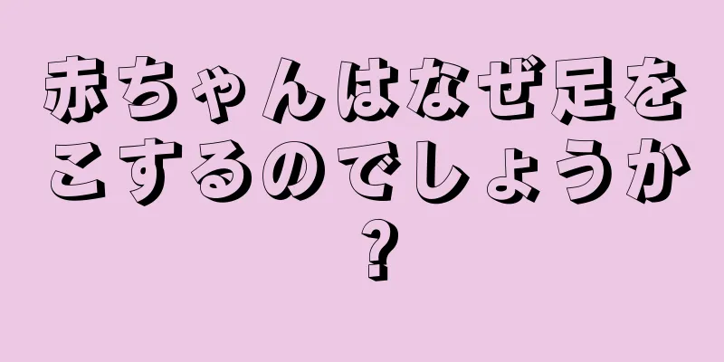 赤ちゃんはなぜ足をこするのでしょうか？